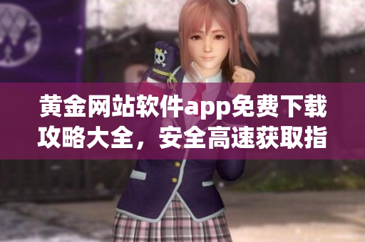 黄金网站软件app免费下载攻略大全，安全高速获取指南(1)