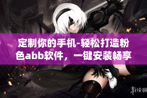定制你的手机-轻松打造粉色abb软件，一键安装畅享颜值生活(1)