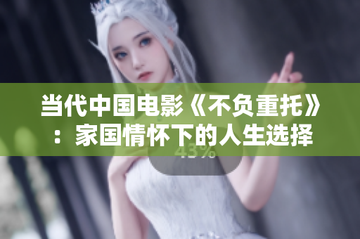 当代中国电影《不负重托》：家国情怀下的人生选择
