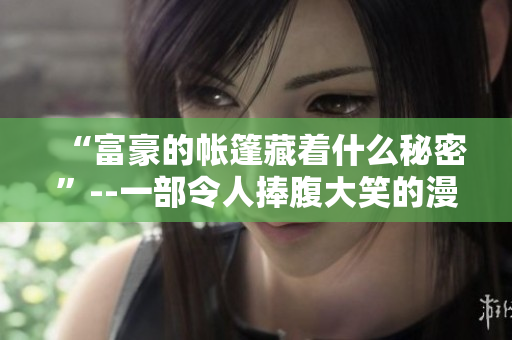“富豪的帐篷藏着什么秘密”--一部令人捧腹大笑的漫画！