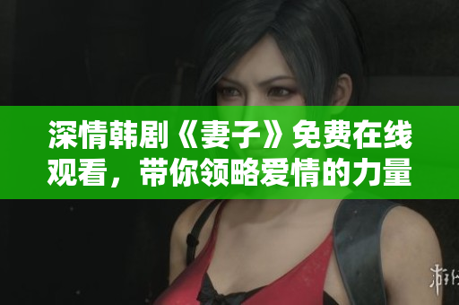 深情韩剧《妻子》免费在线观看，带你领略爱情的力量