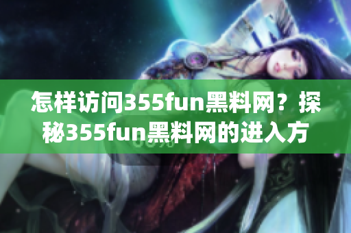 怎样访问355fun黑料网？探秘355fun黑料网的进入方式(1)