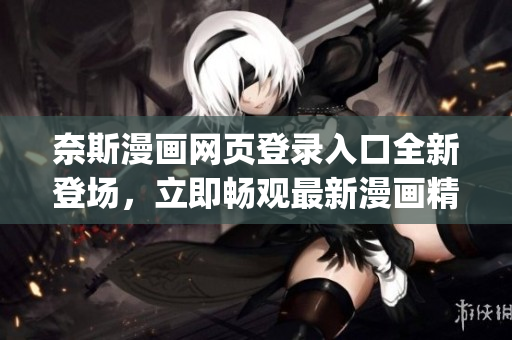 奈斯漫画网页登录入口全新登场，立即畅观最新漫画精彩内容(1)