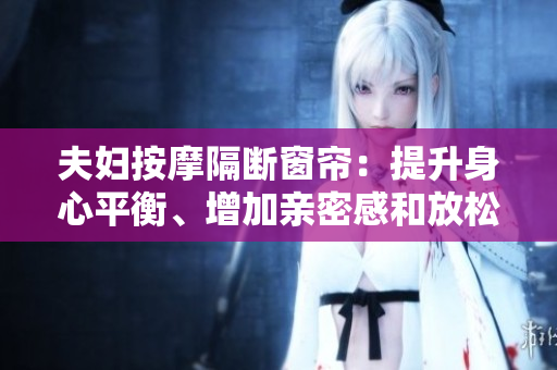 夫妇按摩隔断窗帘：提升身心平衡、增加亲密感和放松效果