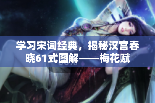 学习宋词经典，揭秘汉宫春晓61式图解——梅花赋