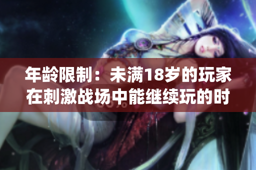 年龄限制：未满18岁的玩家在刺激战场中能继续玩的时间是多久？(1)