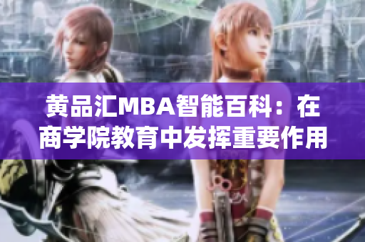 黄品汇MBA智能百科：在商学院教育中发挥重要作用的资源和工具(1)