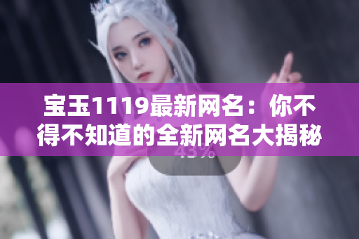宝玉1119最新网名：你不得不知道的全新网名大揭秘