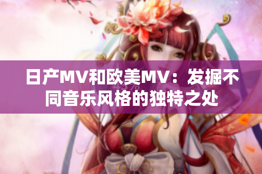 日产MV和欧美MV：发掘不同音乐风格的独特之处