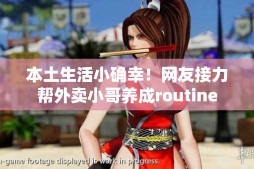 本土生活小确幸！网友接力帮外卖小哥养成routine