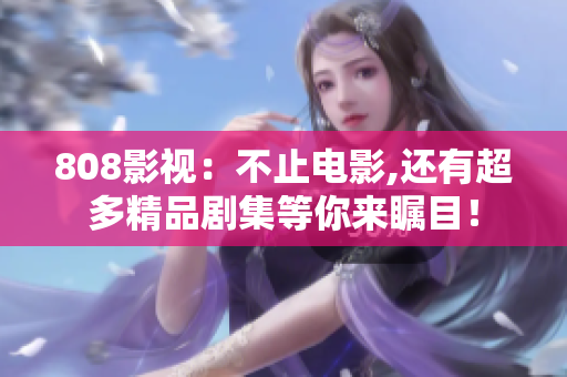 808影视：不止电影,还有超多精品剧集等你来瞩目！