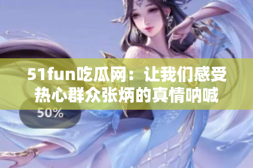 51fun吃瓜网：让我们感受热心群众张炳的真情呐喊
