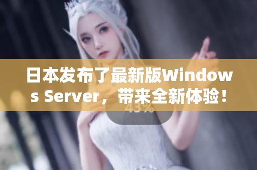 日本发布了最新版Windows Server，带来全新体验！