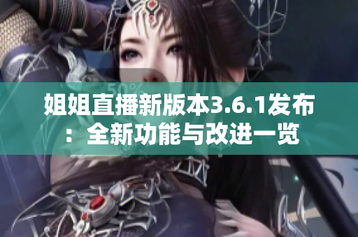 姐姐直播新版本3.6.1发布：全新功能与改进一览