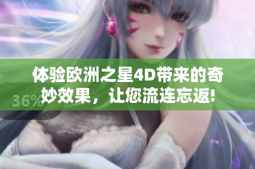 体验欧洲之星4D带来的奇妙效果，让您流连忘返!