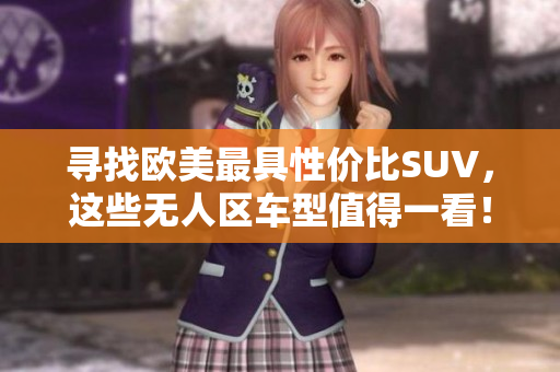 寻找欧美最具性价比SUV，这些无人区车型值得一看！