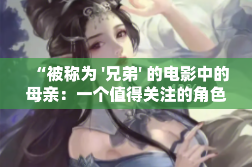 “被称为 '兄弟' 的电影中的母亲：一个值得关注的角色”