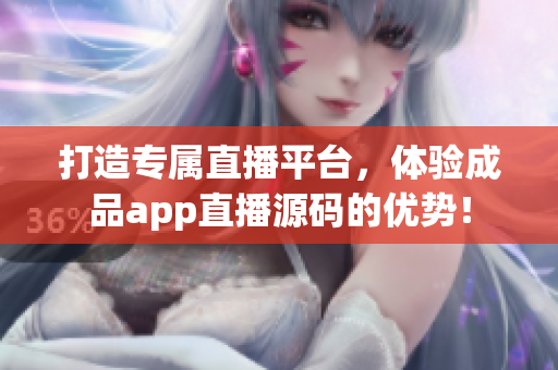 打造专属直播平台，体验成品app直播源码的优势！