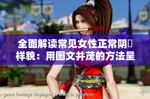 全面解读常见女性正常阴脣样貌：用图文并茂的方法呈现