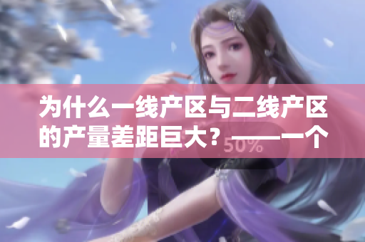 为什么一线产区与二线产区的产量差距巨大？——一个编辑的思考