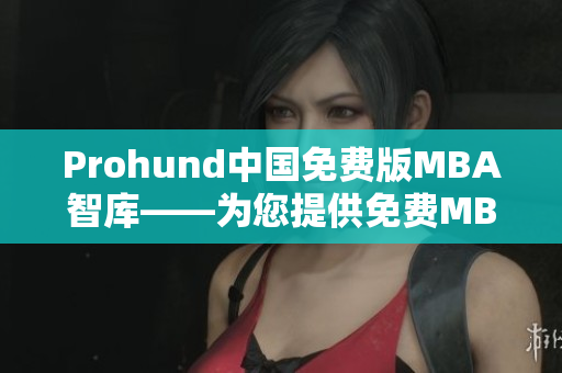 Prohund中国免费版MBA智库——为您提供免费MBA智库资源