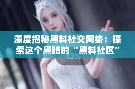 深度揭秘黑料社交网络：探索这个黑暗的“黑料社区”匿名世界