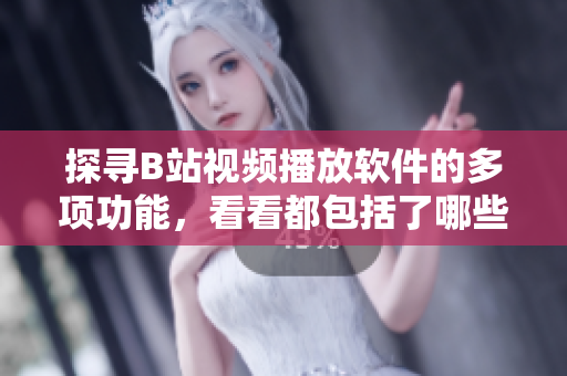 探寻B站视频播放软件的多项功能，看看都包括了哪些内容