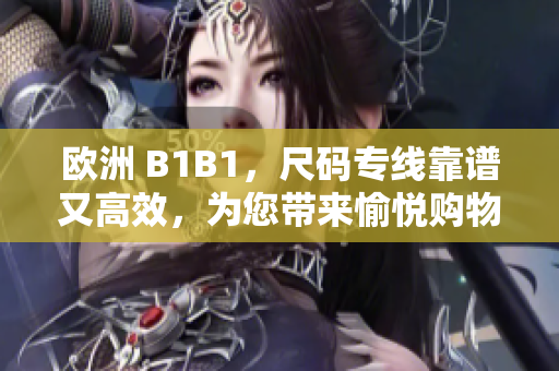 欧洲 B1B1，尺码专线靠谱又高效，为您带来愉悦购物体验