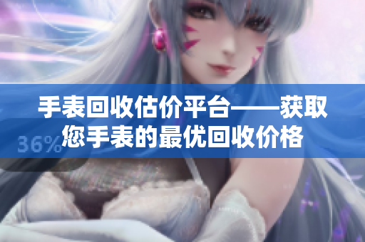 手表回收估价平台——获取您手表的最优回收价格