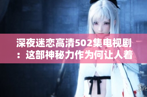 深夜迷恋高清502集电视剧：这部神秘力作为何让人着迷？