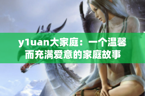 y1uan大家庭：一个温馨而充满爱意的家庭故事