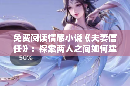 免费阅读情感小说《夫妻信任》：探索两人之间如何建立坚实基础