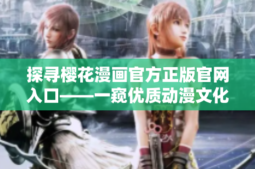 探寻樱花漫画官方正版官网入口——一窥优质动漫文化！