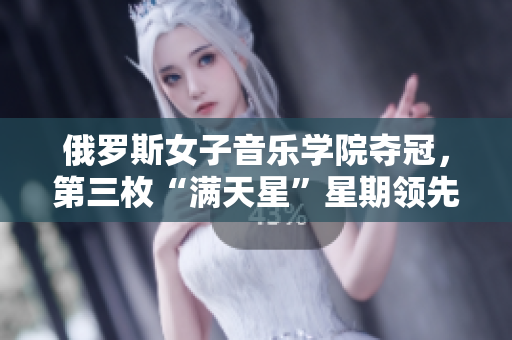 俄罗斯女子音乐学院夺冠，第三枚“满天星”星期领先
