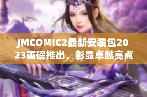 JMCOMIC2最新安装包2023重磅推出，彰显卓越亮点