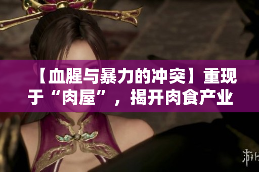 【血腥与暴力的冲突】重现于“肉屋”，揭开肉食产业黑幕