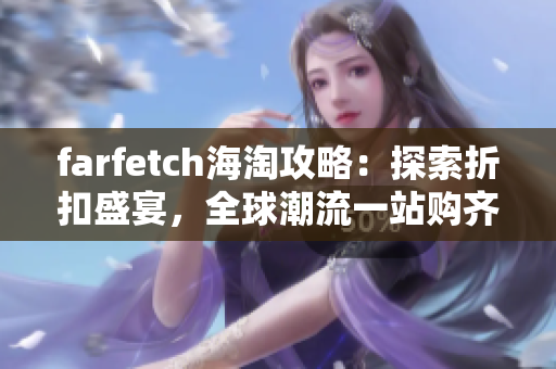 farfetch海淘攻略：探索折扣盛宴，全球潮流一站购齐！