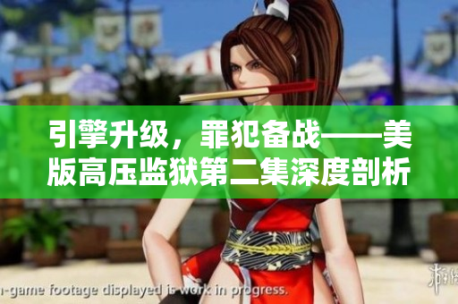 引擎升级，罪犯备战——美版高压监狱第二集深度剖析新情节！