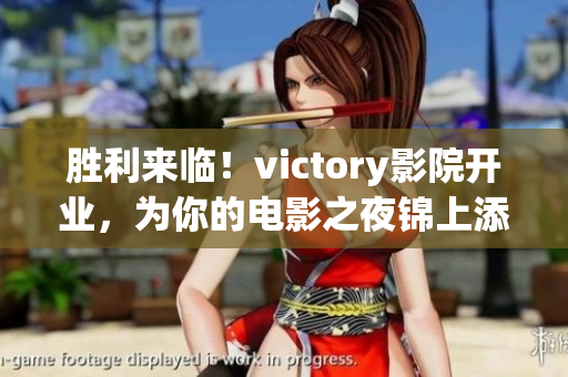 胜利来临！victory影院开业，为你的电影之夜锦上添花！