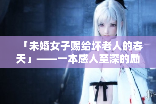 「未婚女子赐给坏老人的春天」——一本感人至深的励志小说