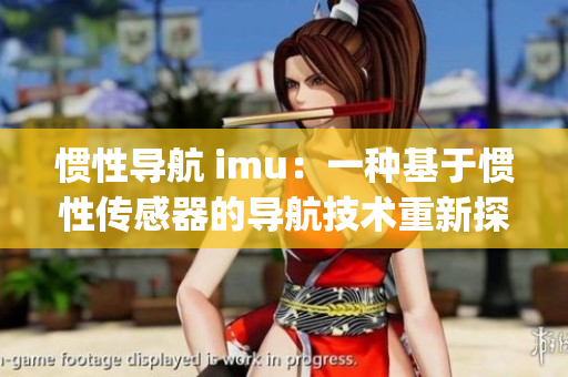 惯性导航 imu：一种基于惯性传感器的导航技术重新探索(1)