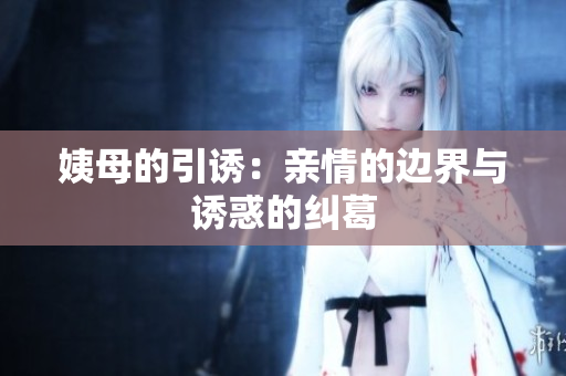 姨母的引诱：亲情的边界与诱惑的纠葛