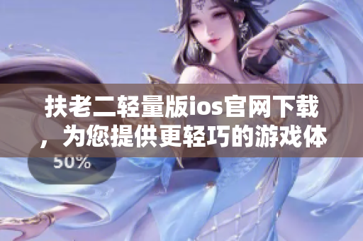 扶老二轻量版ios官网下载，为您提供更轻巧的游戏体验
