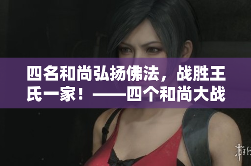 四名和尚弘扬佛法，战胜王氏一家！——四个和尚大战王氏的故事