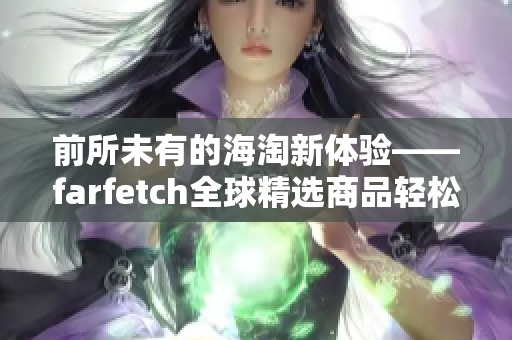 前所未有的海淘新体验——farfetch全球精选商品轻松到手