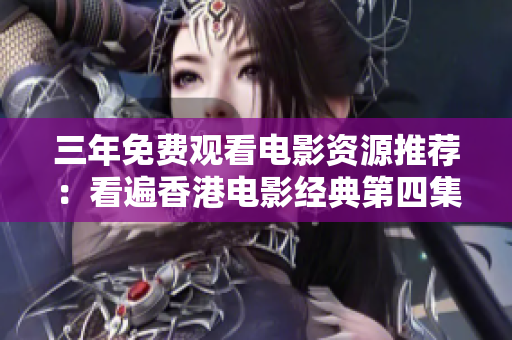 三年免费观看电影资源推荐：看遍香港电影经典第四集