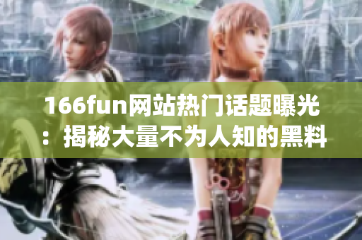 166fun网站热门话题曝光：揭秘大量不为人知的黑料(1)