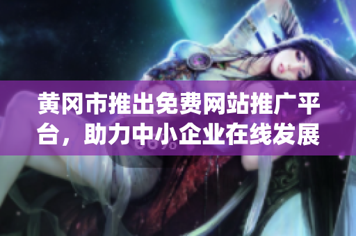 黄冈市推出免费网站推广平台，助力中小企业在线发展，提升市场影响力(1)