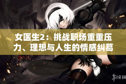 女医生2：挑战职场重重压力、理想与人生的情感纠葛