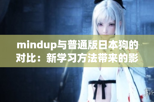 mindup与普通版日本狗的对比：新学习方法带来的影响